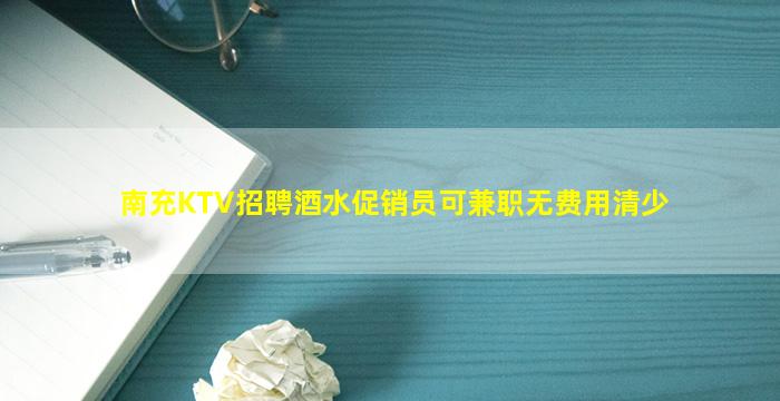 南充KTV招聘酒水促销员可兼职无费用清少
