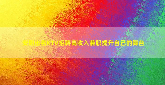 安阳出名KTV招聘高收入兼职提升自已的舞台